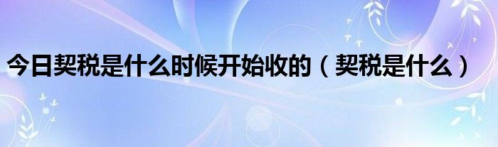 今日契税是什么时候开始收的（契税是什么）