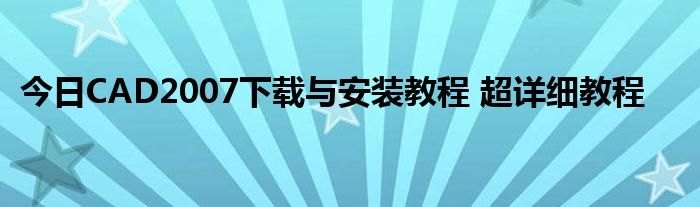 今日CAD2007下载与安装教程 超详细教程