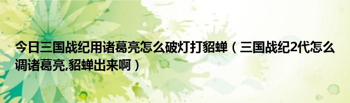 今日三国战纪用诸葛亮怎么破灯打貂蝉（三国战纪2代怎么调诸葛亮,貂蝉出来啊）