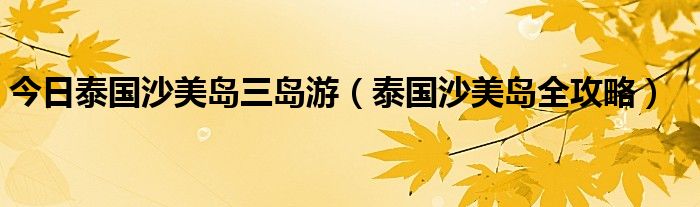 今日泰国沙美岛三岛游（泰国沙美岛全攻略）