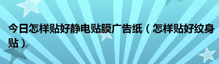 今日怎样贴好静电贴膜广告纸（怎样贴好纹身贴）