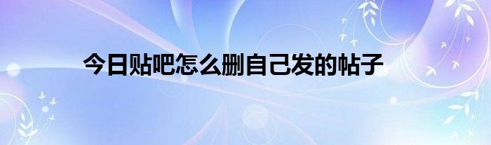 今日贴吧怎么删自己发的帖子