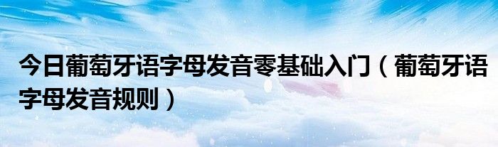 今日葡萄牙语字母发音零基础入门（葡萄牙语字母发音规则）