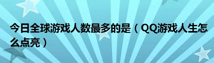 今日全球游戏人数最多的是（QQ游戏人生怎么点亮）