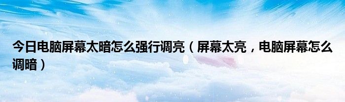 今日电脑屏幕太暗怎么强行调亮（屏幕太亮，电脑屏幕怎么调暗）