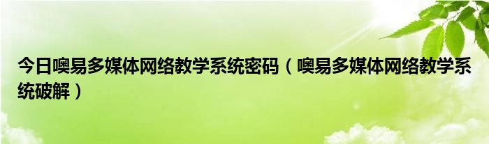 今日噢易多媒体网络教学系统密码（噢易多媒体网络教学系统破解）