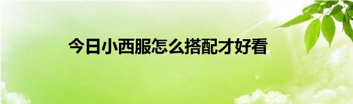 今日小西服怎么搭配才好看