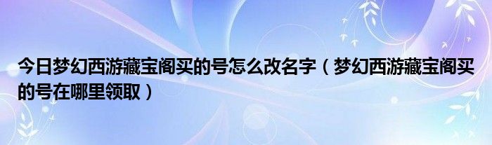 今日梦幻西游藏宝阁买的号怎么改名字（梦幻西游藏宝阁买的号在哪里领取）