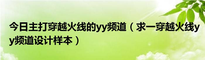 今日主打穿越火线的yy频道（求一穿越火线yy频道设计样本）