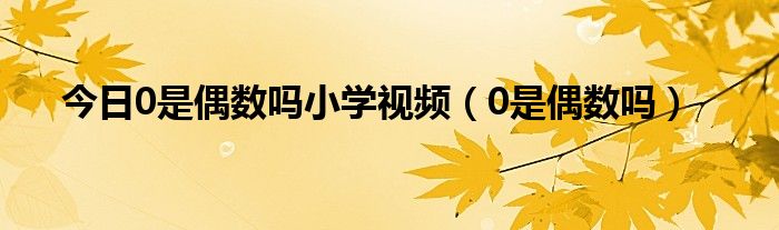 今日0是偶数吗小学视频（0是偶数吗）