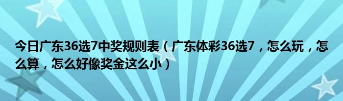 今日广东36选7中奖规则表（广东体彩36选7，怎么玩，怎么算，怎么好像奖金这么小）