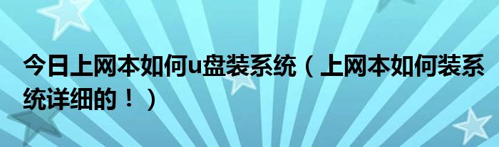 今日上网本如何u盘装系统（上网本如何装系统详细的！）