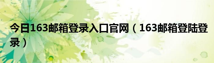 今日163邮箱登录入口官网（163邮箱登陆登录）