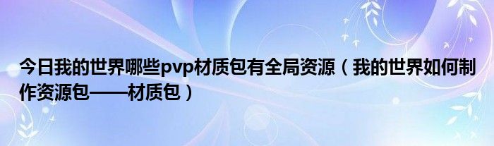 今日我的世界哪些pvp材质包有全局资源（我的世界如何制作资源包——材质包）