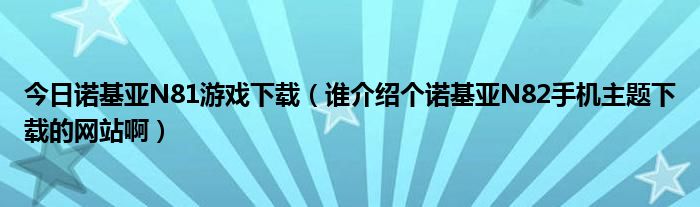 今日诺基亚N81游戏下载（谁介绍个诺基亚N82手机主题下载的网站啊）