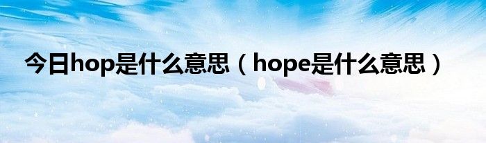 今日hop是什么意思（hope是什么意思）