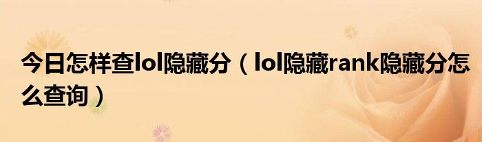 今日怎样查lol隐藏分（lol隐藏rank隐藏分怎么查询）