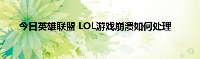 今日英雄联盟 LOL游戏崩溃如何处理