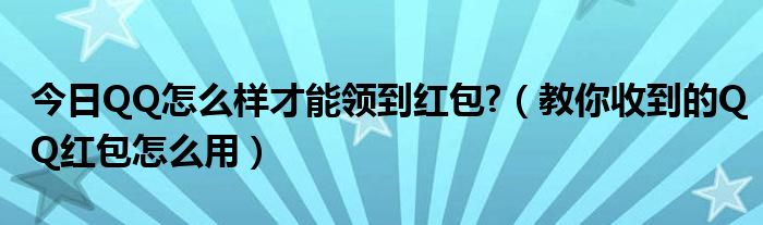 今日QQ怎么样才能领到红包?（教你收到的QQ红包怎么用）