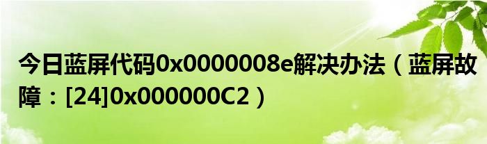 今日蓝屏代码0x0000008e解决办法（蓝屏故障：[24]0x000000C2）