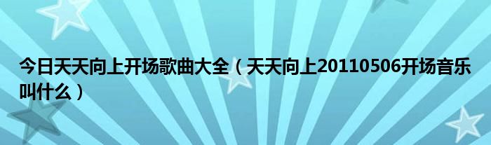 今日天天向上开场歌曲大全（天天向上20110506开场音乐叫什么）