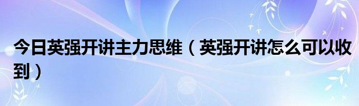 今日英强开讲主力思维（英强开讲怎么可以收到）