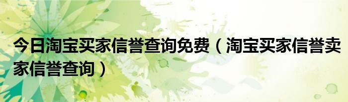 今日淘宝买家信誉查询免费（淘宝买家信誉卖家信誉查询）