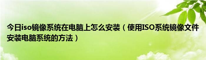 今日iso镜像系统在电脑上怎么安装（使用ISO系统镜像文件安装电脑系统的方法）