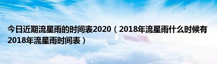 今日近期流星雨的时间表2020（2018年流星雨什么时候有 2018年流星雨时间表）