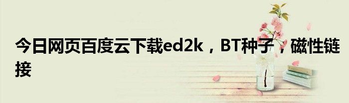 今日网页百度云下载ed2k，BT种子，磁性链接