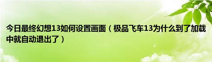 今日最终幻想13如何设置画面（极品飞车13为什么到了加载中就自动退出了）