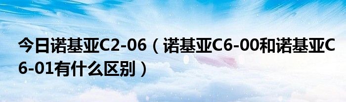 今日诺基亚C2-06（诺基亚C6-00和诺基亚C6-01有什么区别）