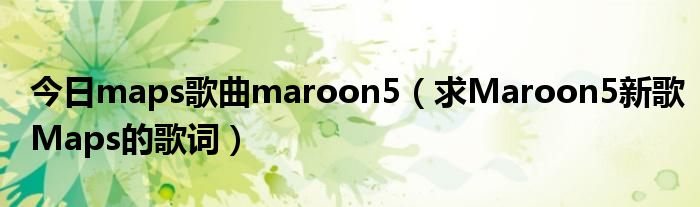 今日maps歌曲maroon5（求Maroon5新歌Maps的歌词）