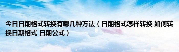 今日日期格式转换有哪几种方法（日期格式怎样转换 如何转换日期格式 日期公式）