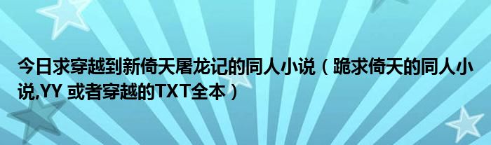 今日求穿越到新倚天屠龙记的同人小说（跪求倚天的同人小说,YY 或者穿越的TXT全本）