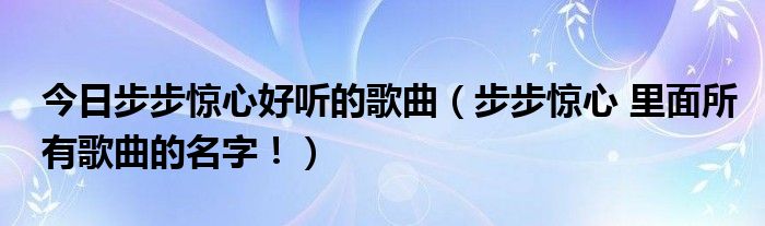 今日步步惊心好听的歌曲（步步惊心 里面所有歌曲的名字！）