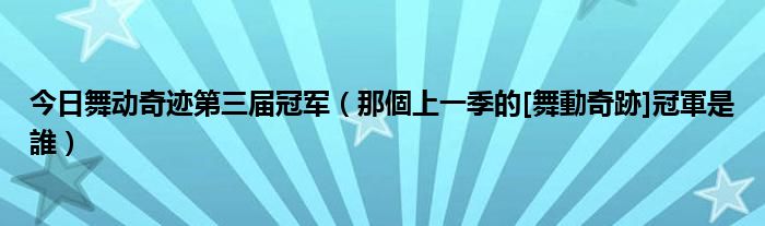 今日舞动奇迹第三届冠军（那個上一季的[舞動奇跡]冠軍是誰）