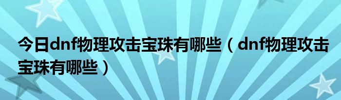 今日dnf物理攻击宝珠有哪些（dnf物理攻击宝珠有哪些）