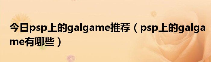 今日psp上的galgame推荐（psp上的galgame有哪些）