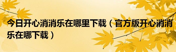 今日开心消消乐在哪里下载（官方版开心消消乐在哪下载）