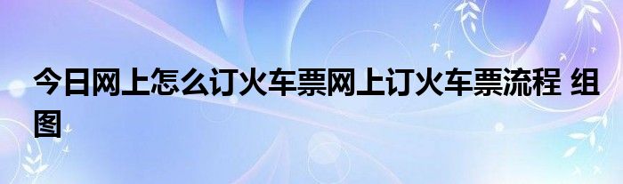 今日网上怎么订火车票网上订火车票流程 组图