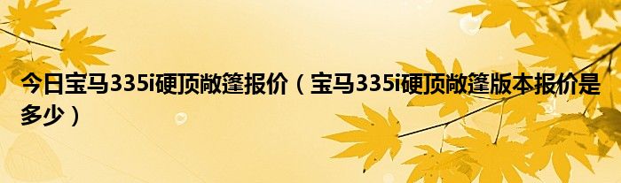 今日宝马335i硬顶敞篷报价（宝马335i硬顶敞篷版本报价是多少）