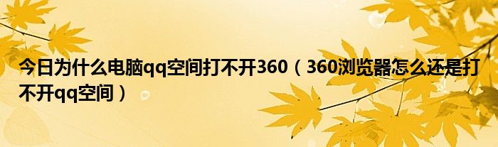 今日为什么电脑qq空间打不开360（360浏览器怎么还是打不开qq空间）