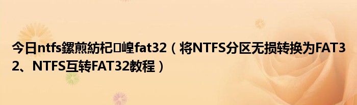 今日ntfs鏍煎紡杞崲fat32（将NTFS分区无损转换为FAT32、NTFS互转FAT32教程）