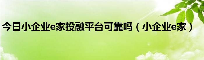 今日小企业e家投融平台可靠吗（小企业e家）