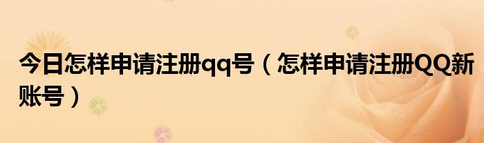 今日怎样申请注册qq号（怎样申请注册QQ新账号）