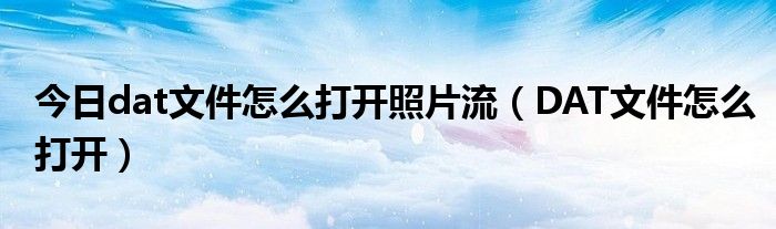 今日dat文件怎么打开照片流（DAT文件怎么打开）