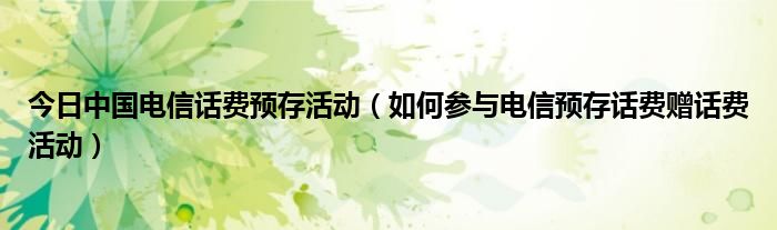 今日中国电信话费预存活动（如何参与电信预存话费赠话费活动）