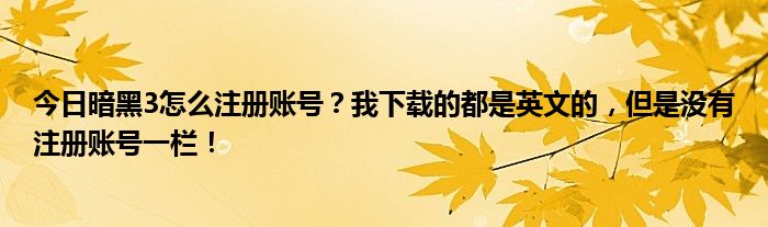 今日暗黑3怎么注册账号？我下载的都是英文的，但是没有注册账号一栏！