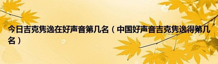 今日吉克隽逸在好声音第几名（中国好声音吉克隽逸得第几名）